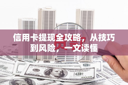 丰城信用卡提现全攻略，从技巧到风险，一文读懂