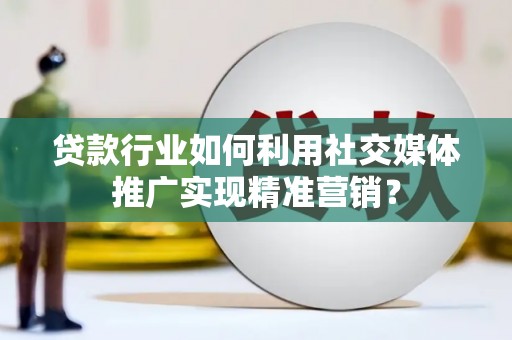 丰城贷款行业如何利用社交媒体推广实现精准营销？