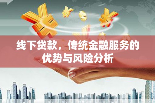 丰城线下贷款，传统金融服务的优势与风险分析