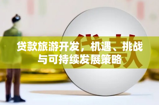 丰城贷款旅游开发，机遇、挑战与可持续发展策略