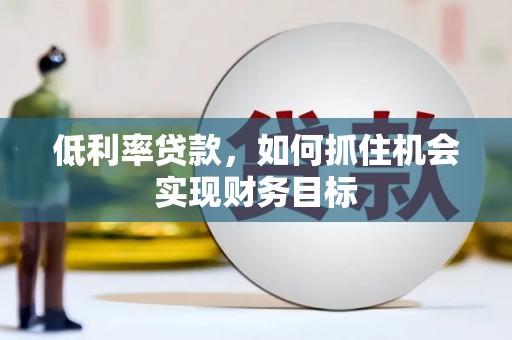 丰城低利率贷款，如何抓住机会实现财务目标
