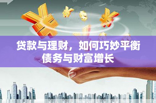 丰城贷款与理财，如何巧妙平衡债务与财富增长