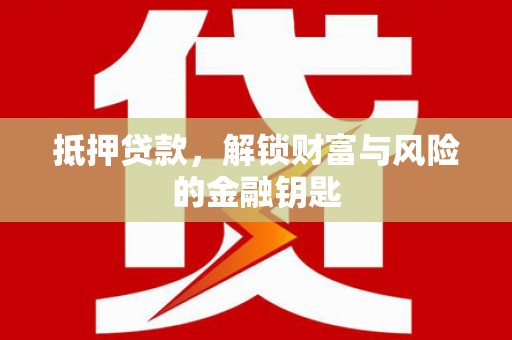 丰城抵押贷款，解锁财富与风险的金融钥匙
