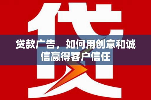 丰城贷款广告，如何用创意和诚信赢得客户信任