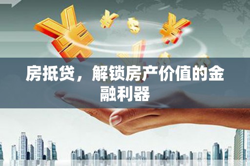 丰城房抵贷，解锁房产价值的金融利器