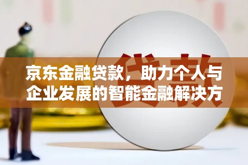 丰城京东金融贷款，助力个人与企业发展的智能金融解决方案