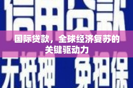 丰城国际贷款，全球经济复苏的关键驱动力