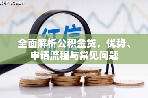 丰城全面解析公积金贷，优势、申请流程与常见问题