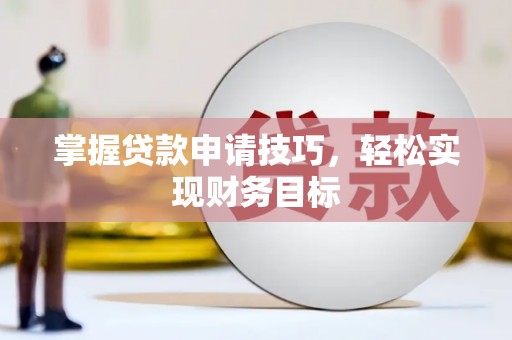 丰城掌握贷款申请技巧，轻松实现财务目标