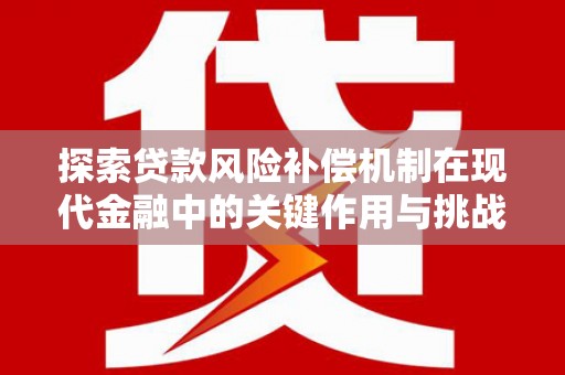 丰城探索贷款风险补偿机制在现代金融中的关键作用与挑战