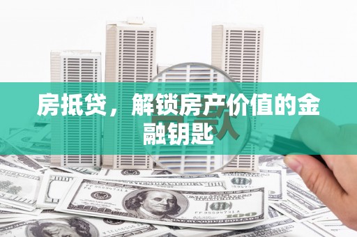 丰城房抵贷，解锁房产价值的金融钥匙