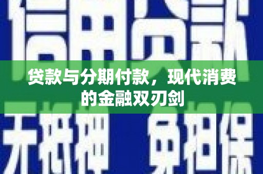 丰城贷款与分期付款，现代消费的金融双刃剑