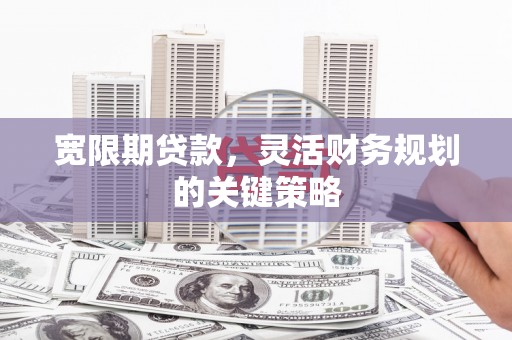 丰城宽限期贷款，灵活财务规划的关键策略