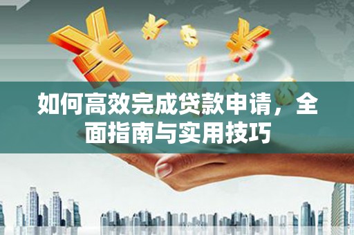 丰城如何高效完成贷款申请，全面指南与实用技巧