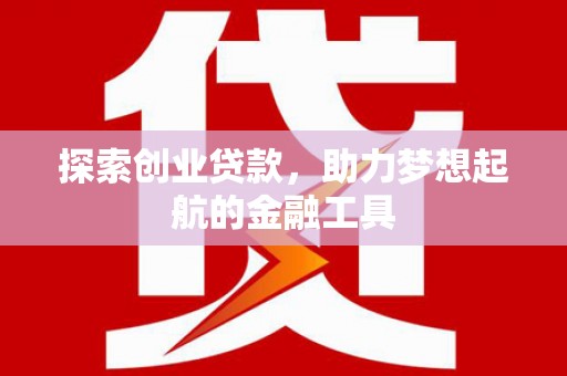 丰城探索创业贷款，助力梦想起航的金融工具