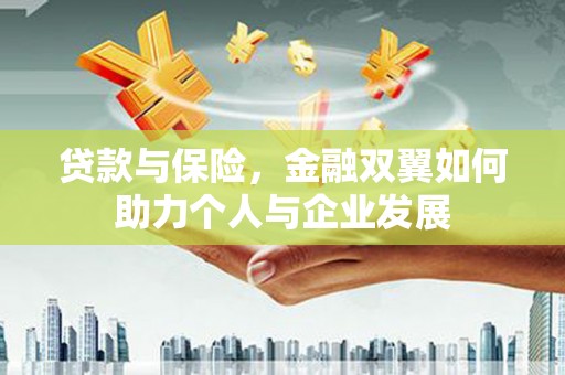 丰城贷款与保险，金融双翼如何助力个人与企业发展