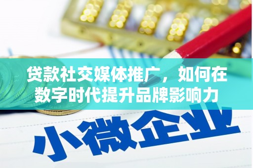 丰城贷款社交媒体推广，如何在数字时代提升品牌影响力
