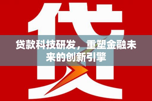 丰城贷款科技研发，重塑金融未来的创新引擎