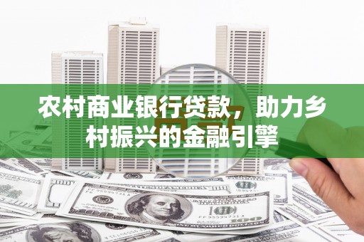 丰城农村商业银行贷款，助力乡村振兴的金融引擎