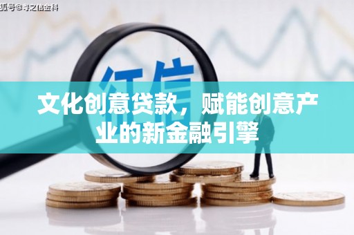 丰城文化创意贷款，赋能创意产业的新金融引擎