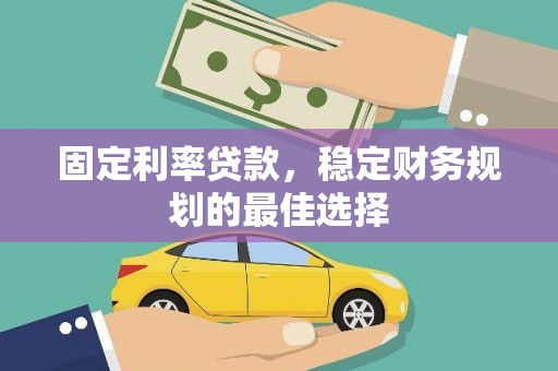丰城固定利率贷款，稳定财务规划的最佳选择