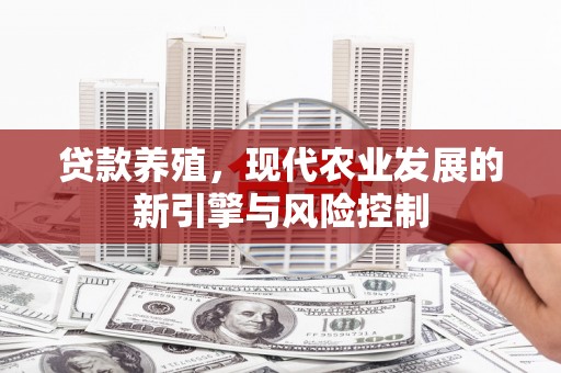 丰城贷款养殖，现代农业发展的新引擎与风险控制