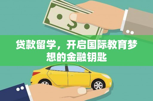 丰城贷款留学，开启国际教育梦想的金融钥匙