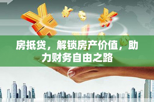 丰城房抵贷，解锁房产价值，助力财务自由之路