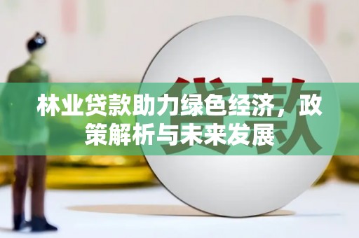 丰城林业贷款助力绿色经济，政策解析与未来发展