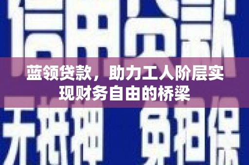 丰城蓝领贷款，助力工人阶层实现财务自由的桥梁