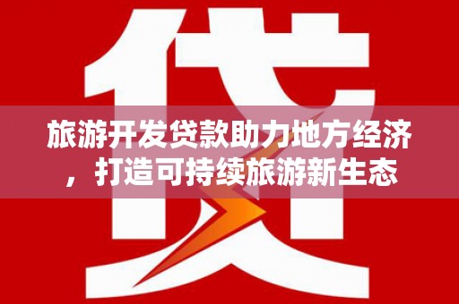 丰城旅游开发贷款助力地方经济，打造可持续旅游新生态