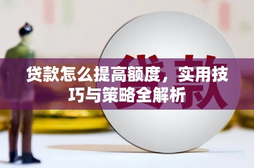 丰城贷款怎么提高额度，实用技巧与策略全解析