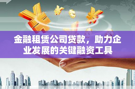 丰城金融租赁公司贷款，助力企业发展的关键融资工具