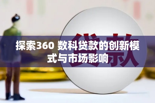 丰城探索360 数科贷款的创新模式与市场影响