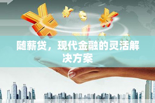 丰城随薪贷，现代金融的灵活解决方案