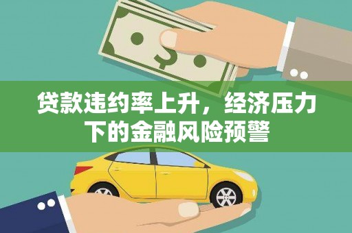 丰城贷款违约率上升，经济压力下的金融风险预警
