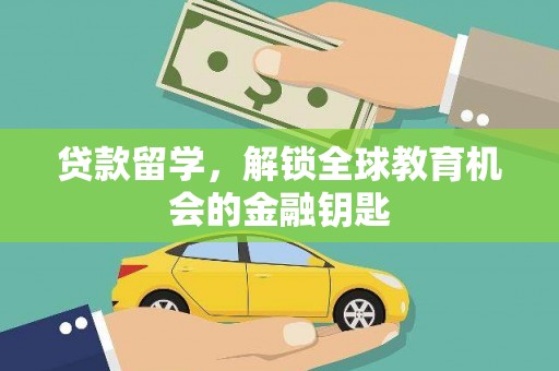 丰城贷款留学，解锁全球教育机会的金融钥匙
