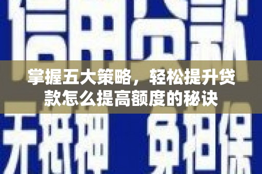 丰城掌握五大策略，轻松提升贷款怎么提高额度的秘诀