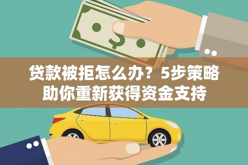丰城贷款被拒怎么办？5步策略助你重新获得资金支持