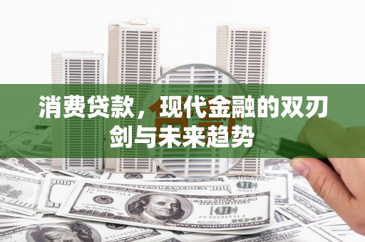 丰城消费贷款，现代金融的双刃剑与未来趋势