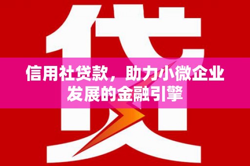 丰城信用社贷款，助力小微企业发展的金融引擎