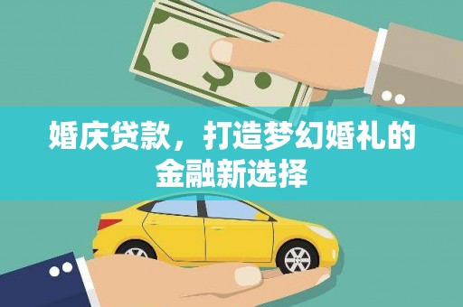 丰城婚庆贷款，打造梦幻婚礼的金融新选择