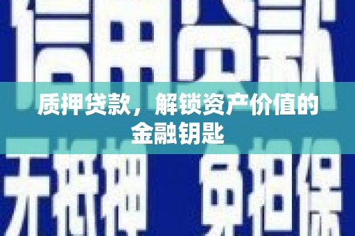 丰城质押贷款，解锁资产价值的金融钥匙