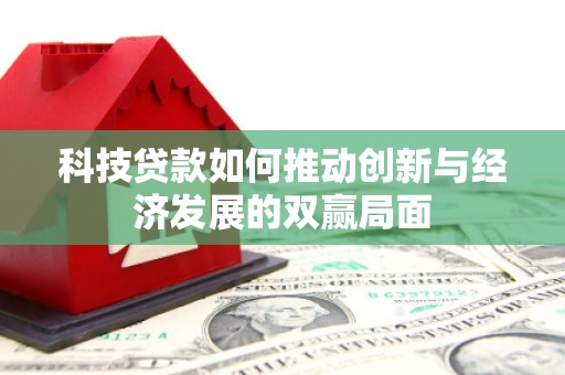 丰城科技贷款如何推动创新与经济发展的双赢局面