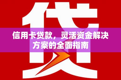 丰城信用卡贷款，灵活资金解决方案的全面指南