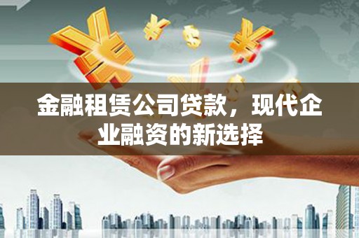 丰城金融租赁公司贷款，现代企业融资的新选择