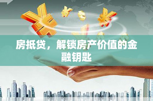 丰城房抵贷，解锁房产价值的金融钥匙