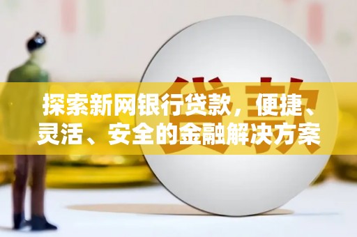 丰城探索新网银行贷款，便捷、灵活、安全的金融解决方案