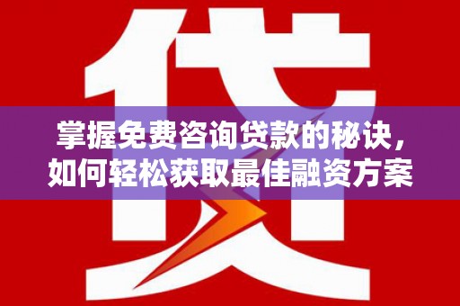 丰城掌握免费咨询贷款的秘诀，如何轻松获取最佳融资方案