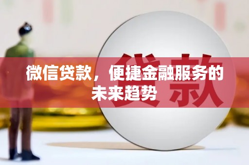 丰城微信贷款，便捷金融服务的未来趋势